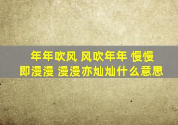 年年吹风 风吹年年 慢慢即漫漫 漫漫亦灿灿什么意思